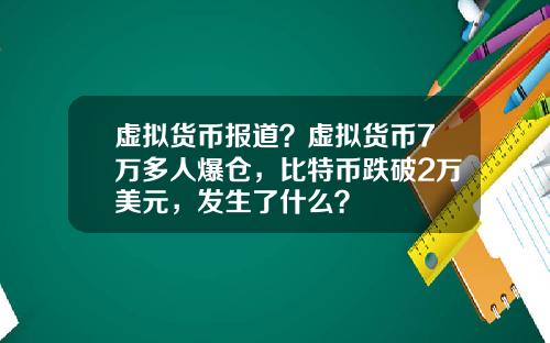 虚拟货币报道？虚拟货币7万多人爆仓，比特币跌破2万美元，发生了什么？