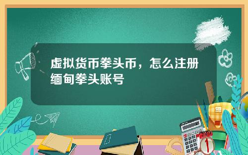 虚拟货币拳头币，怎么注册缅甸拳头账号