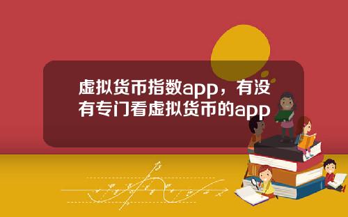 虚拟货币指数app，有没有专门看虚拟货币的app