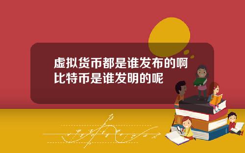 虚拟货币都是谁发布的啊 比特币是谁发明的呢