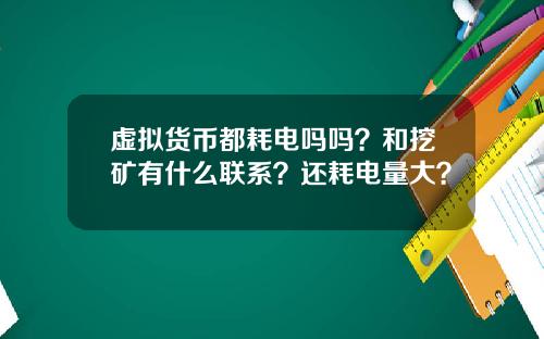 虚拟货币都耗电吗吗？和挖矿有什么联系？还耗电量大？