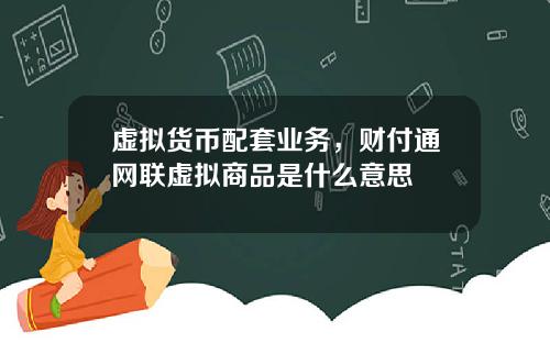 虚拟货币配套业务，财付通网联虚拟商品是什么意思