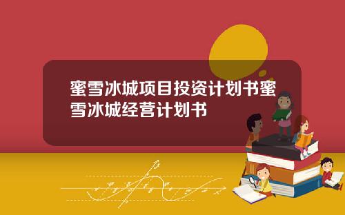 蜜雪冰城项目投资计划书蜜雪冰城经营计划书