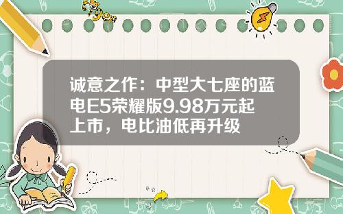 诚意之作：中型大七座的蓝电E5荣耀版9.98万元起上市，电比油低再升级