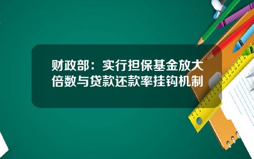 财政部：实行担保基金放大倍数与贷款还款率挂钩机制