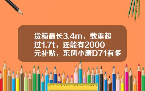 货箱最长3.4m，载重超过1.7t，还能有2000元补贴，东风小康D71有多香？