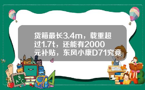 货箱最长3.4m，载重超过1.7t，还能有2000元补贴，东风小康D71究竟有多香？