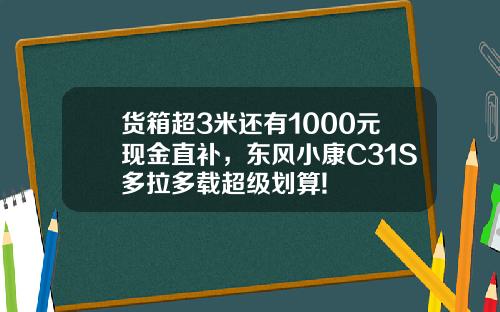 货箱超3米还有1000元现金直补，东风小康C31S多拉多载超级划算!