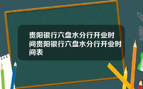 贵阳银行六盘水分行开业时间贵阳银行六盘水分行开业时间表