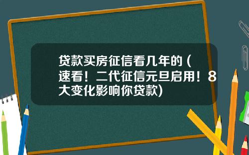 贷款买房征信看几年的 (速看！二代征信元旦启用！8大变化影响你贷款)