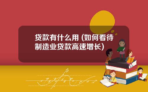 贷款有什么用 (如何看待制造业贷款高速增长)