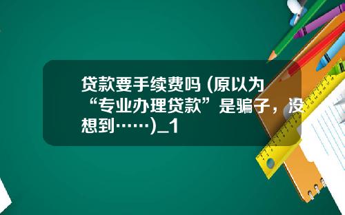 贷款要手续费吗 (原以为“专业办理贷款”是骗子，没想到……)_1