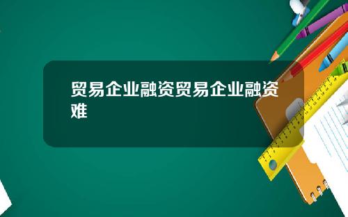 贸易企业融资贸易企业融资难