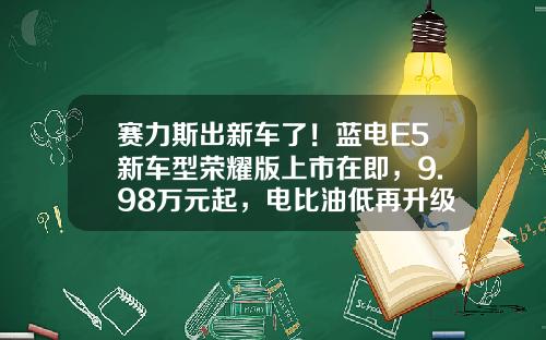 赛力斯出新车了！蓝电E5新车型荣耀版上市在即，9.98万元起，电比油低再升级