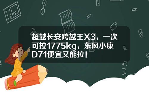 超越长安跨越王X3，一次可拉1775kg，东风小康D71便宜又能拉！