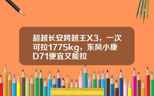 超越长安跨越王X3，一次可拉1775kg，东风小康D71便宜又能拉