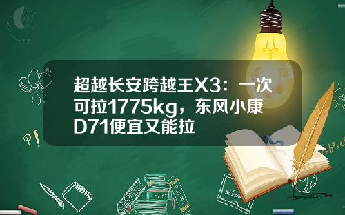 超越长安跨越王X3：一次可拉1775kg，东风小康D71便宜又能拉