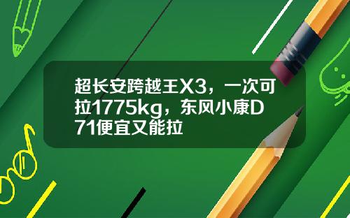 超长安跨越王X3，一次可拉1775kg，东风小康D71便宜又能拉