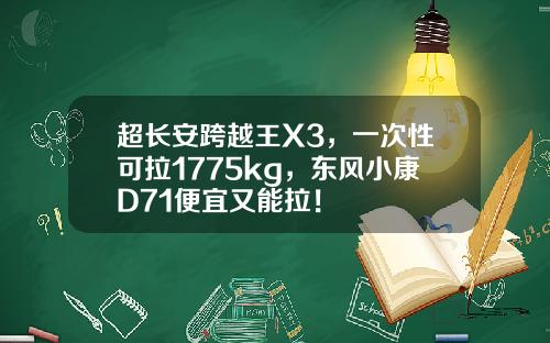 超长安跨越王X3，一次性可拉1775kg，东风小康D71便宜又能拉！