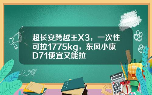 超长安跨越王X3，一次性可拉1775kg，东风小康D71便宜又能拉