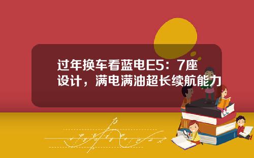 过年换车看蓝电E5：7座设计，满电满油超长续航能力
