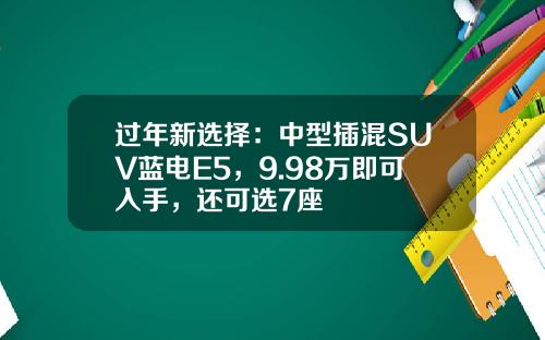 过年新选择：中型插混SUV蓝电E5，9.98万即可入手，还可选7座