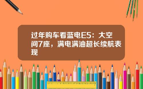过年购车看蓝电E5：大空间7座，满电满油超长续航表现