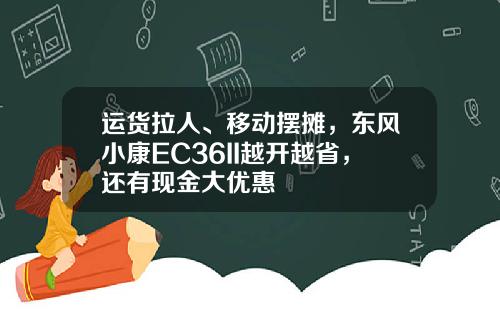 运货拉人、移动摆摊，东风小康EC36II越开越省，还有现金大优惠
