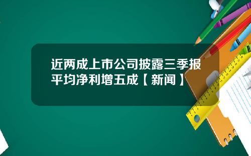 近两成上市公司披露三季报平均净利增五成【新闻】