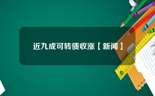 近九成可转债收涨【新闻】