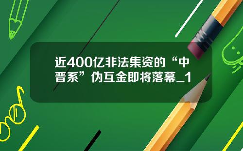 近400亿非法集资的“中晋系”伪互金即将落幕_1