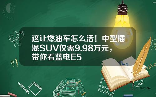 这让燃油车怎么活！中型插混SUV仅需9.98万元，带你看蓝电E5