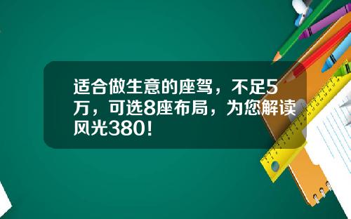 适合做生意的座驾，不足5万，可选8座布局，为您解读风光380！