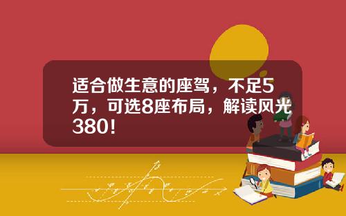 适合做生意的座驾，不足5万，可选8座布局，解读风光380！