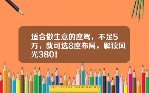 适合做生意的座驾，不足5万，就可选8座布局，解读风光380！