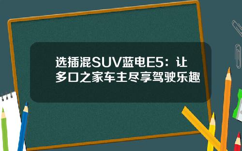 选插混SUV蓝电E5：让多口之家车主尽享驾驶乐趣