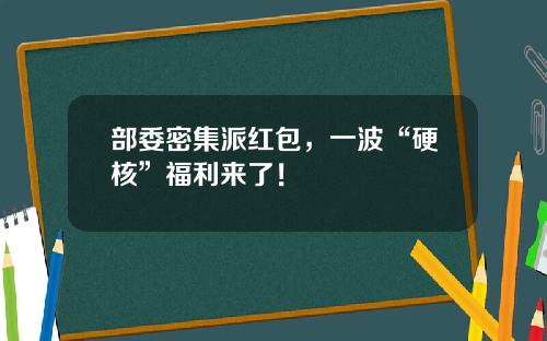 部委密集派红包，一波“硬核”福利来了！