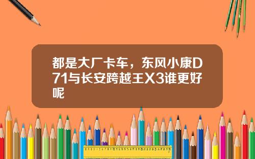 都是大厂卡车，东风小康D71与长安跨越王X3谁更好呢