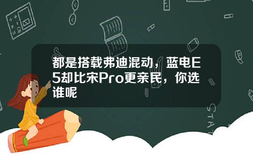都是搭载弗迪混动，蓝电E5却比宋Pro更亲民，你选谁呢