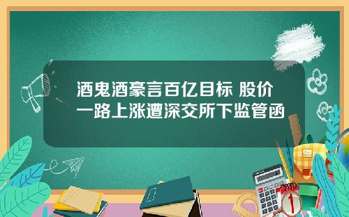 酒鬼酒豪言百亿目标 股价一路上涨遭深交所下监管函