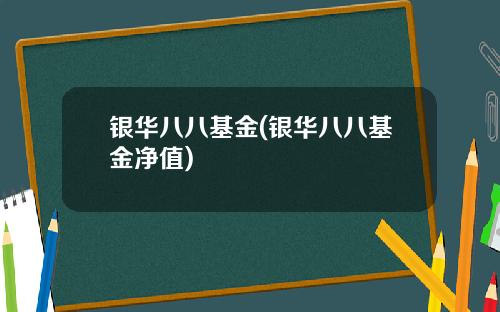 银华八八基金(银华八八基金净值)