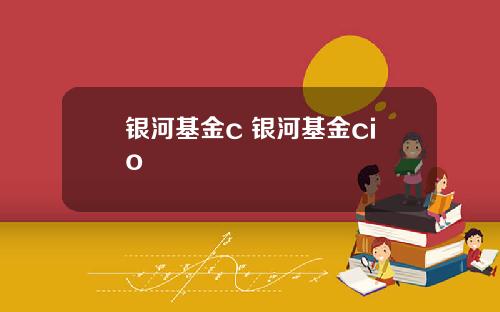 银河基金c 银河基金cio
