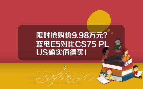 限时抢购价9.98万元？蓝电E5对比CS75 PLUS确实值得买！