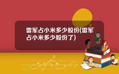 雷军占小米多少股份(雷军占小米多少股份了)