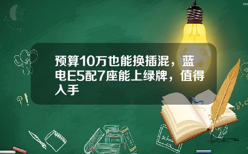 预算10万也能换插混，蓝电E5配7座能上绿牌，值得入手