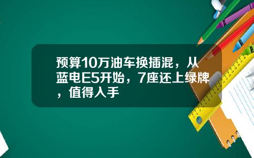 预算10万油车换插混，从蓝电E5开始，7座还上绿牌，值得入手