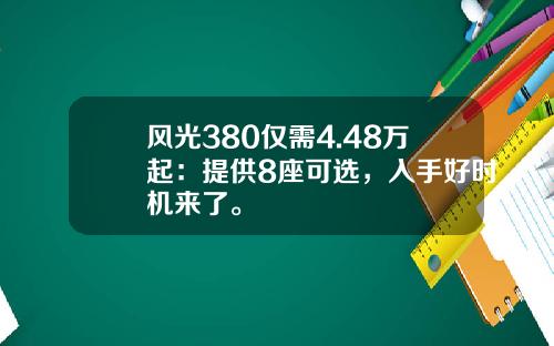 风光380仅需4.48万起：提供8座可选，入手好时机来了。