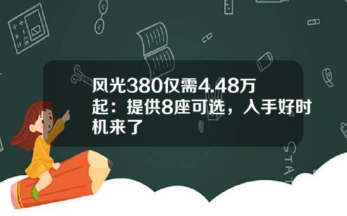 风光380仅需4.48万起：提供8座可选，入手好时机来了