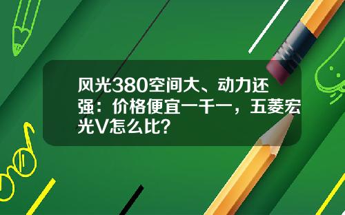 风光380空间大、动力还强：价格便宜一千一，五菱宏光V怎么比？
