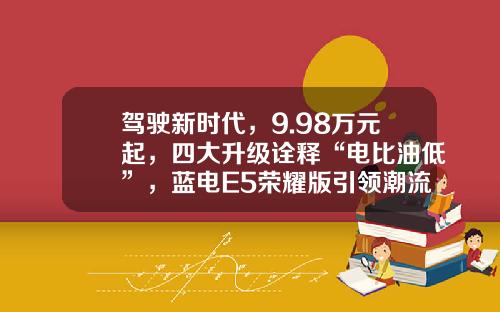 驾驶新时代，9.98万元起，四大升级诠释“电比油低”，蓝电E5荣耀版引领潮流